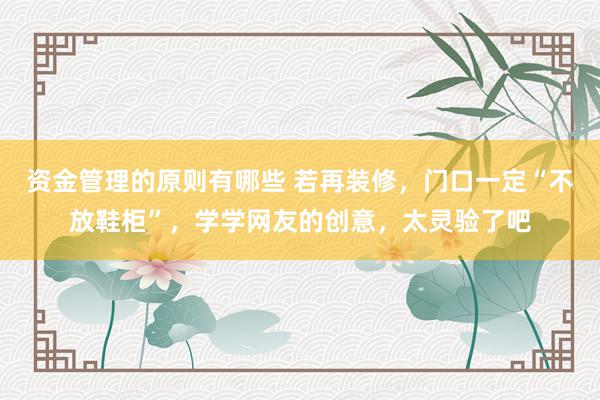 资金管理的原则有哪些 若再装修，门口一定“不放鞋柜”，学学网友的创意，太灵验了吧