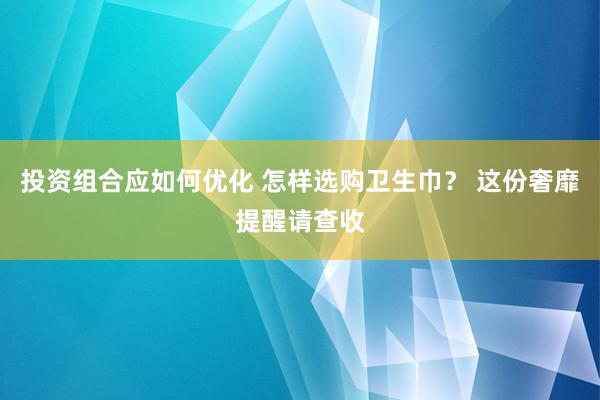 投资组合应如何优化 怎样选购卫生巾？ 这份奢靡提醒请查收