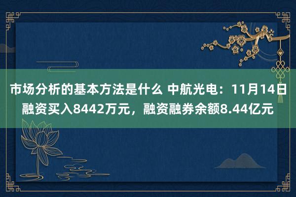 市场分析的基本方法是什么 中航光电：11月14日融资买入8442万元，融资融券余额8.44亿元