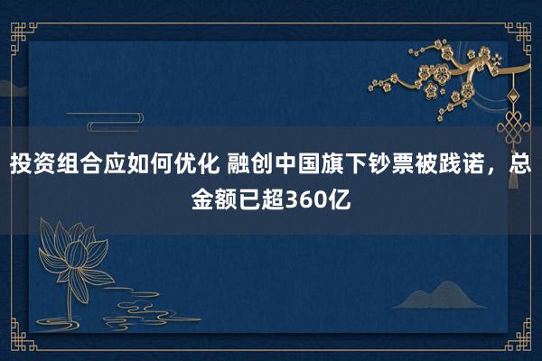 投资组合应如何优化 融创中国旗下钞票被践诺，总金额已超360亿