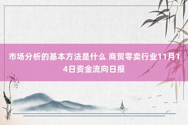 市场分析的基本方法是什么 商贸零卖行业11月14日资金流向日报