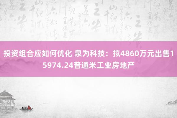 投资组合应如何优化 泉为科技：拟4860万元出售15974.24普通米工业房地产