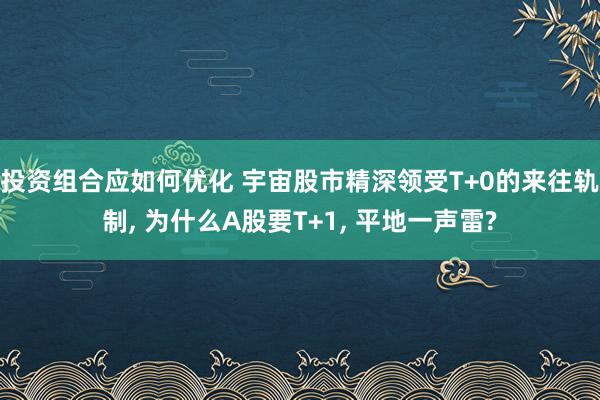 投资组合应如何优化 宇宙股市精深领受T+0的来往轨制, 为什么A股要T+1, 平地一声雷?