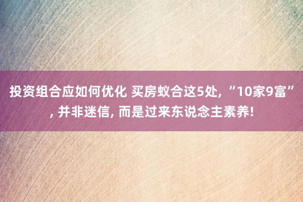 投资组合应如何优化 买房蚁合这5处, “10家9富”, 并非迷信, 而是过来东说念主素养!