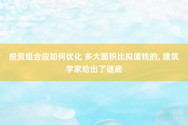 投资组合应如何优化 多大面积比拟值钱的, 建筑学家给出了谜底