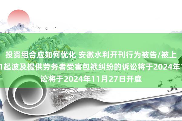 投资组合应如何优化 安徽水利开刊行为被告/被上诉东说念主的1起波及提供劳务者受害包袱纠纷的诉讼将于2024年11月27日开庭