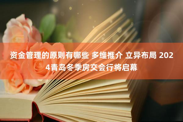 资金管理的原则有哪些 多维推介 立异布局 2024青岛冬季房交会行将启幕