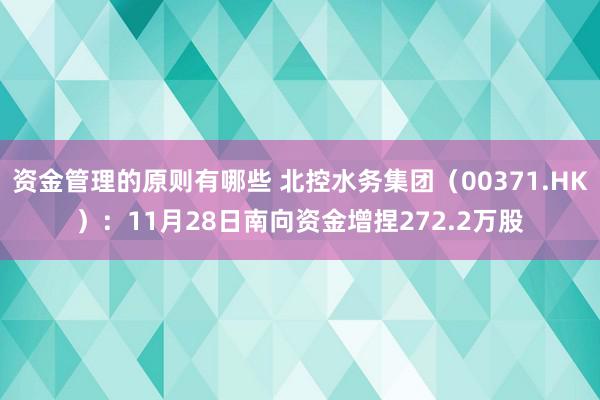 资金管理的原则有哪些 北控水务集团（00371.HK）：11月28日南向资金增捏272.2万股