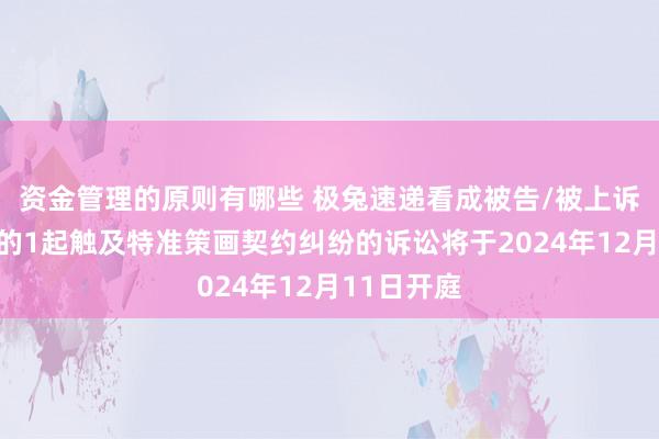 资金管理的原则有哪些 极兔速递看成被告/被上诉东说念主的1起触及特准策画契约纠纷的诉讼将于2024年12月11日开庭