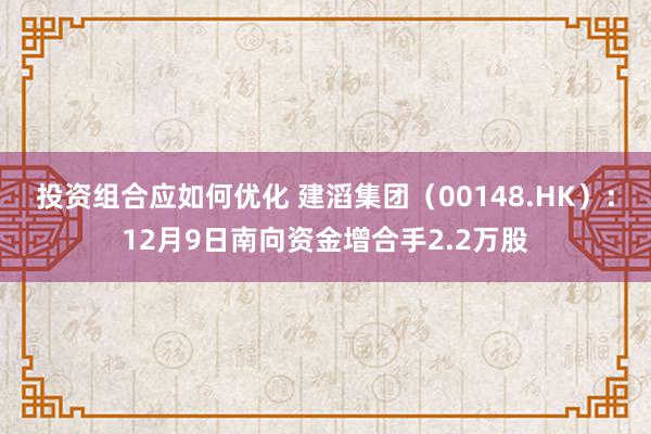 投资组合应如何优化 建滔集团（00148.HK）：12月9日南向资金增合手2.2万股