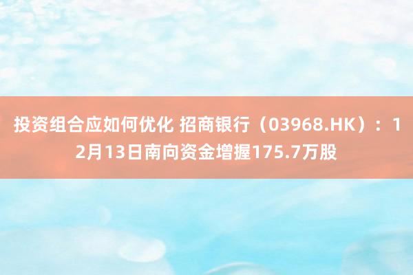 投资组合应如何优化 招商银行（03968.HK）：12月13日南向资金增握175.7万股