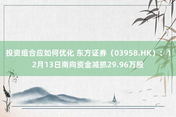 投资组合应如何优化 东方证券（03958.HK）：12月13日南向资金减抓29.96万股