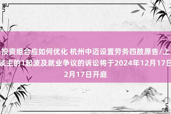 投资组合应如何优化 杭州中迈设置劳务四肢原告/上诉东谈主的1起波及就业争议的诉讼将于2024年12月17日开庭