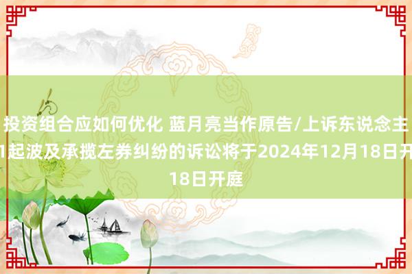 投资组合应如何优化 蓝月亮当作原告/上诉东说念主的1起波及承揽左券纠纷的诉讼将于2024年12月18日开庭