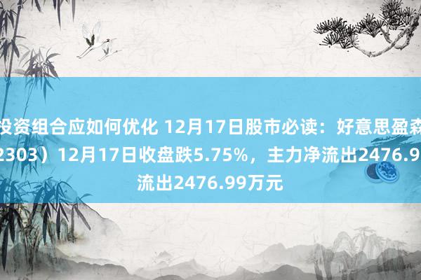 投资组合应如何优化 12月17日股市必读：好意思盈森（002303）12月17日收盘跌5.75%，主力净流出2476.99万元