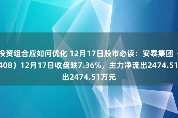 投资组合应如何优化 12月17日股市必读：安泰集团（600408）12月17日收盘跌7.36%，主力净流出2474.51万元