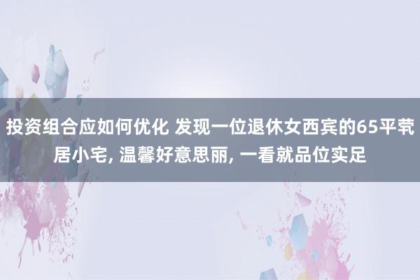 投资组合应如何优化 发现一位退休女西宾的65平茕居小宅, 温馨好意思丽, 一看就品位实足