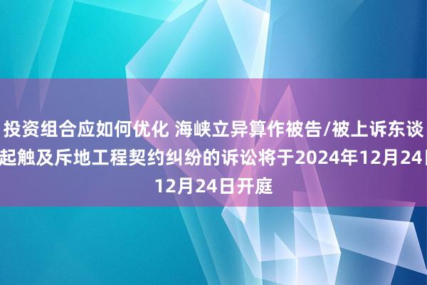 投资组合应如何优化 海峡立异算作被告/被上诉东谈主的2起触及斥地工程契约纠纷的诉讼将于2024年12月24日开庭