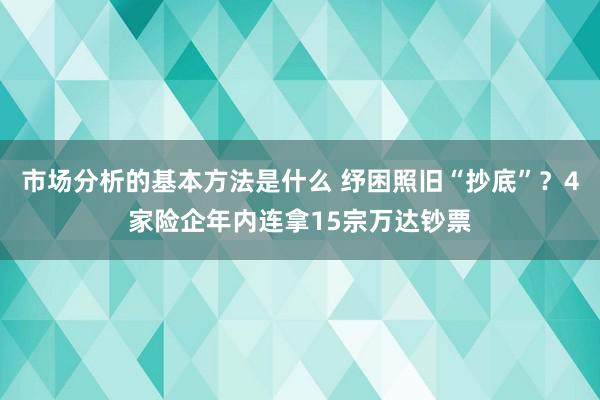 市场分析的基本方法是什么 纾困照旧“抄底”？4家险企年内连拿15宗万达钞票