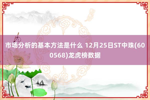 市场分析的基本方法是什么 12月25日ST中珠(600568)龙虎榜数据