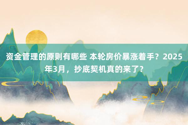 资金管理的原则有哪些 本轮房价暴涨着手？2025年3月，抄底契机真的来了？