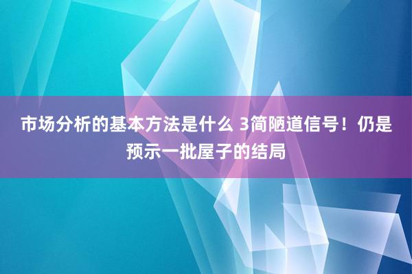 市场分析的基本方法是什么 3简陋道信号！仍是预示一批屋子的结局