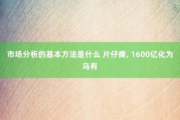 市场分析的基本方法是什么 片仔癀, 1600亿化为乌有