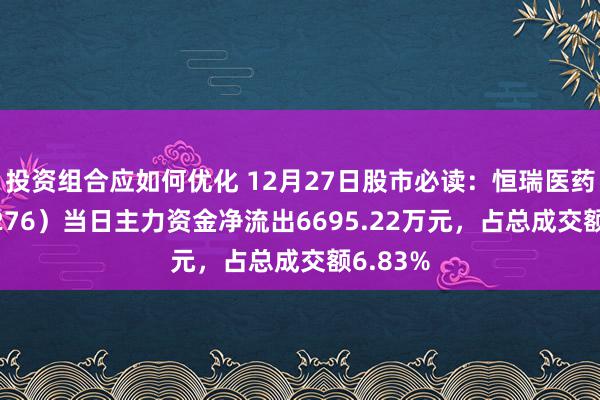 投资组合应如何优化 12月27日股市必读：恒瑞医药（600276）当日主力资金净流出6695.22万元，占总成交额6.83%