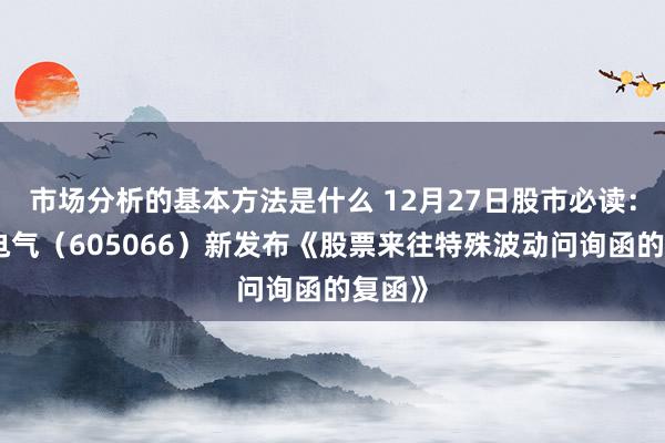 市场分析的基本方法是什么 12月27日股市必读：天正电气（605066）新发布《股票来往特殊波动问询函的复函》