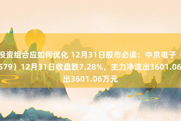 投资组合应如何优化 12月31日股市必读：中京电子（002579）12月31日收盘跌7.28%，主力净流出3601.06万元