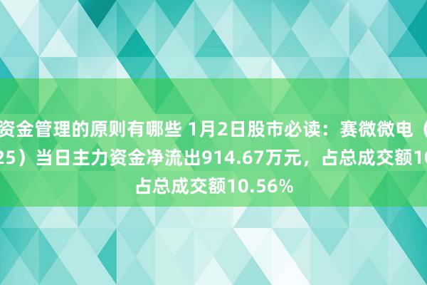 资金管理的原则有哪些 1月2日股市必读：赛微微电（688325）当日主力资金净流出914.67万元，占总成交额10.56%