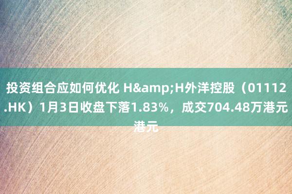 投资组合应如何优化 H&H外洋控股（01112.HK）1月3日收盘下落1.83%，成交704.48万港元