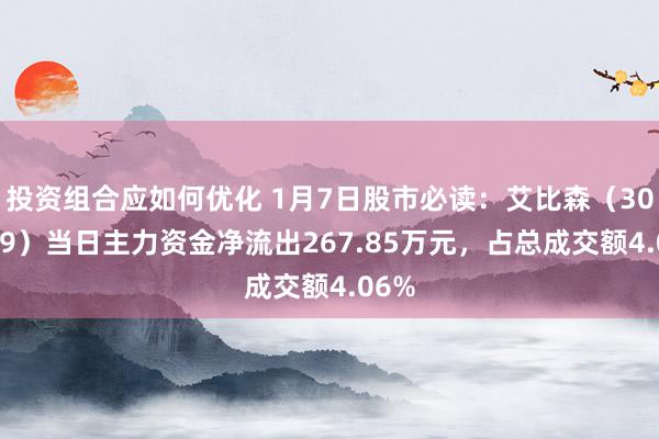 投资组合应如何优化 1月7日股市必读：艾比森（300389）当日主力资金净流出267.85万元，占总成交额4.06%