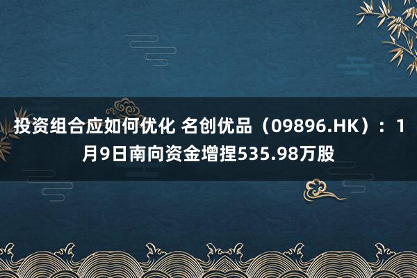 投资组合应如何优化 名创优品（09896.HK）：1月9日南向资金增捏535.98万股