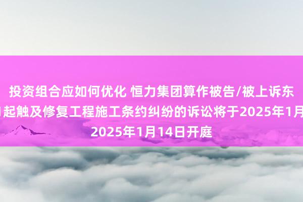 投资组合应如何优化 恒力集团算作被告/被上诉东说念主的1起触及修复工程施工条约纠纷的诉讼将于2025年1月14日开庭