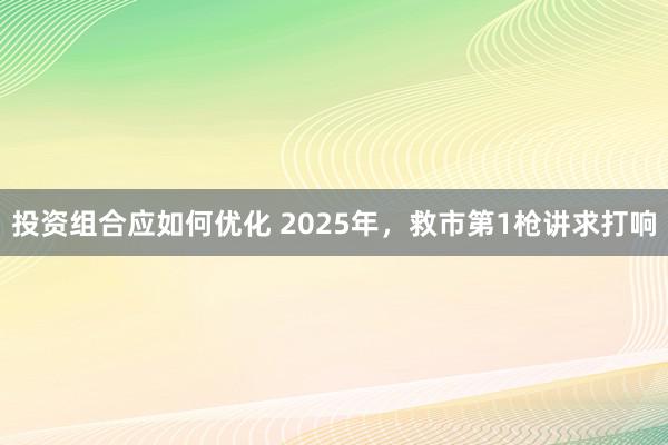 投资组合应如何优化 2025年，救市第1枪讲求打响