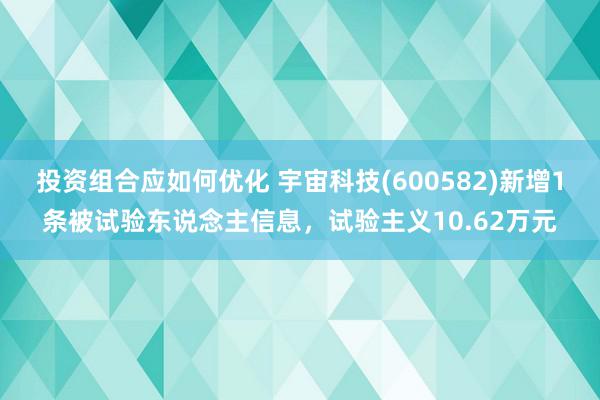 投资组合应如何优化 宇宙科技(600582)新增1条被试验东说念主信息，试验主义10.62万元