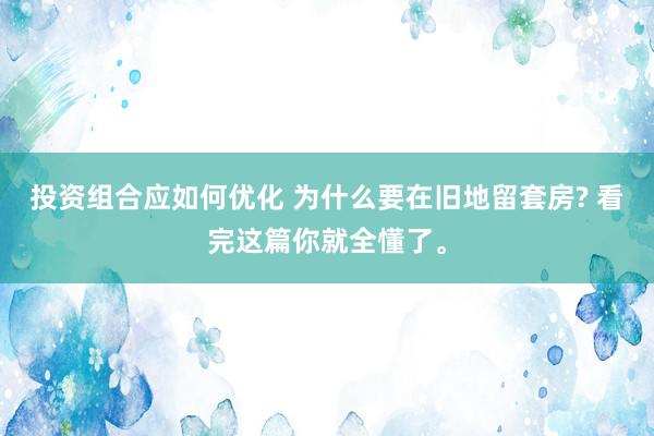 投资组合应如何优化 为什么要在旧地留套房? 看完这篇你就全懂了。