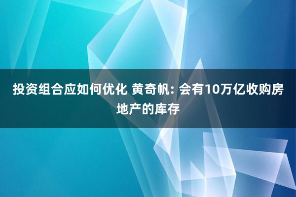 投资组合应如何优化 黄奇帆: 会有10万亿收购房地产的库存