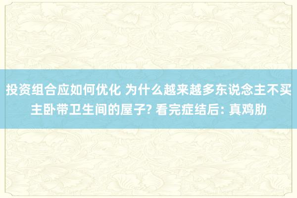 投资组合应如何优化 为什么越来越多东说念主不买主卧带卫生间的屋子? 看完症结后: 真鸡肋