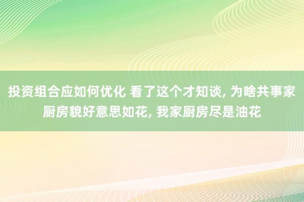 投资组合应如何优化 看了这个才知谈, 为啥共事家厨房貌好意思如花, 我家厨房尽是油花