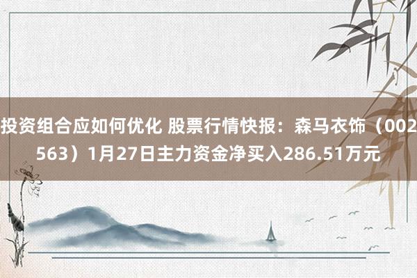 投资组合应如何优化 股票行情快报：森马衣饰（002563）1月27日主力资金净买入286.51万元