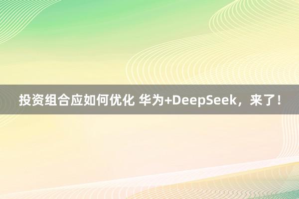 投资组合应如何优化 华为+DeepSeek，来了！