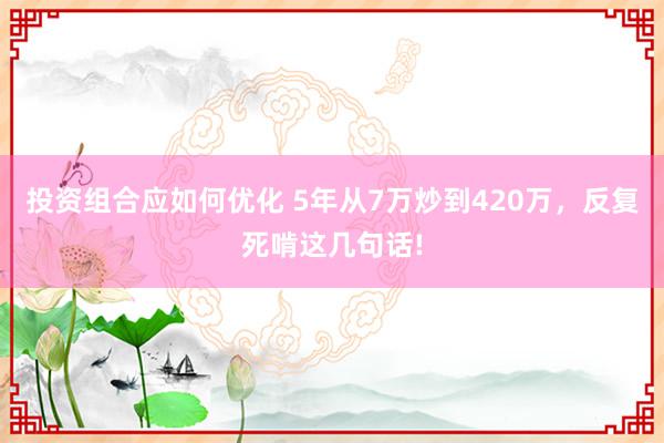 投资组合应如何优化 5年从7万炒到420万，反复死啃这几句话!