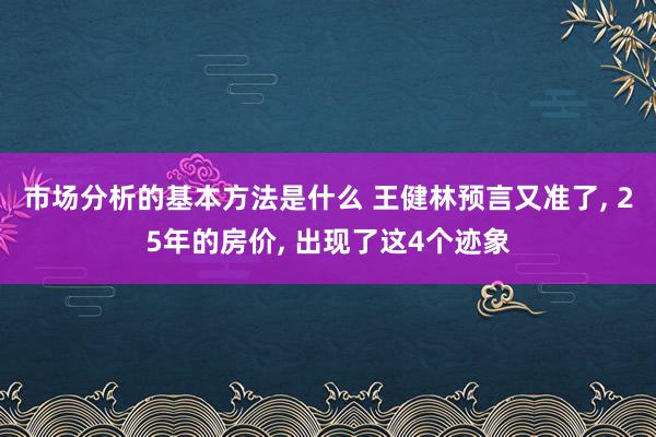 市场分析的基本方法是什么 王健林预言又准了, 25年的房价, 出现了这4个迹象