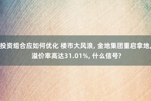 投资组合应如何优化 楼市大风浪, 金地集团重启拿地, 溢价率高达31.01%, 什么信号?