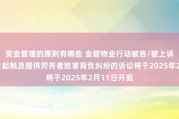 资金管理的原则有哪些 金碧物业行动被告/被上诉东说念主的1起触及提供劳务者致害背负纠纷的诉讼将于2025年2月11日开庭