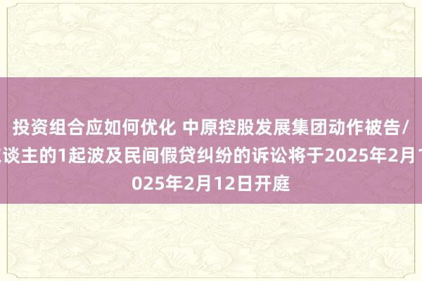 投资组合应如何优化 中原控股发展集团动作被告/被上诉东谈主的1起波及民间假贷纠纷的诉讼将于2025年2月12日开庭