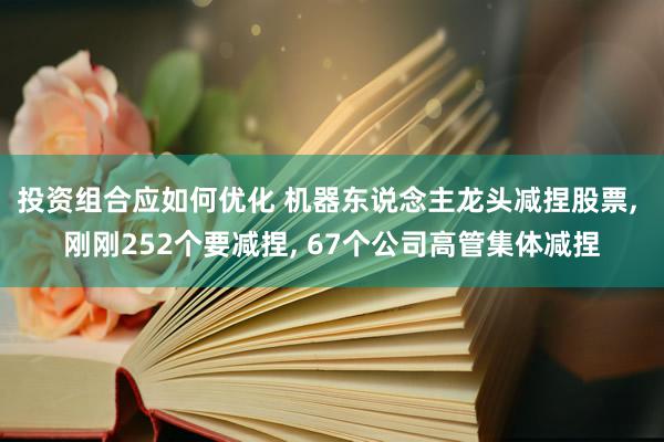 投资组合应如何优化 机器东说念主龙头减捏股票, 刚刚252个要减捏, 67个公司高管集体减捏