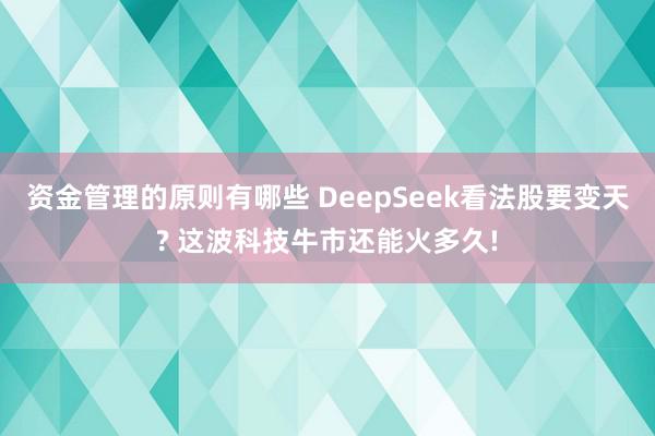 资金管理的原则有哪些 DeepSeek看法股要变天? 这波科技牛市还能火多久!